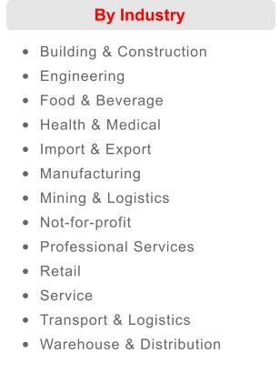 By Industry •	Building & Construction  •	Engineering  •	Food & Beverage  •	Health & Medical  •	Import & Export  •	Manufacturing  •	Mining & Logistics  •	Not-for-profit  •	Professional Services  •	Retail  •	Service  •	Transport & Logistics  •	Warehouse & Distribution